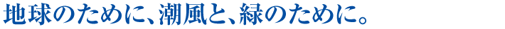 地球のために、潮風と、緑のために。